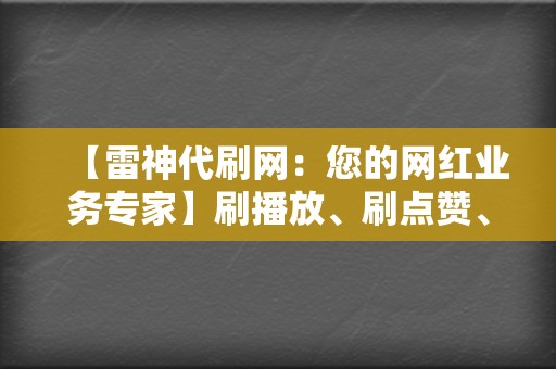 【雷神代刷网：您的网红业务专家】刷播放、刷点赞、刷评论，一站式解决所有需求