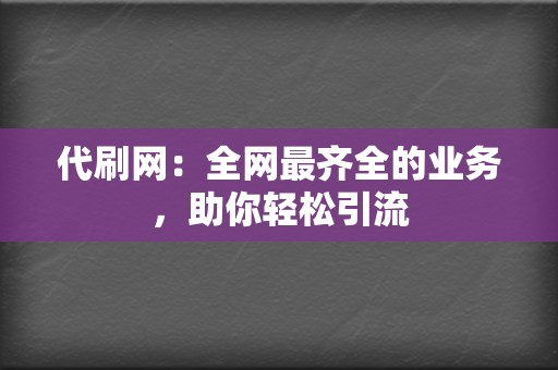 代刷网：全网最齐全的业务，助你轻松引流  第2张