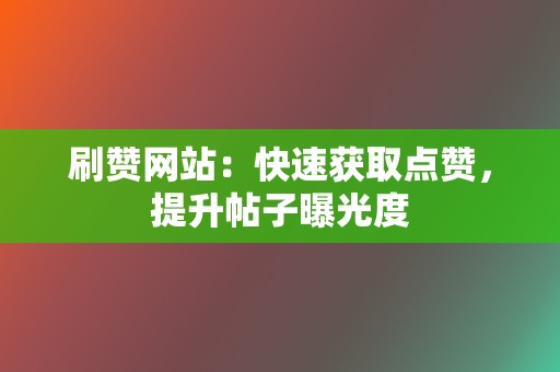 刷赞网站：快速获取点赞，提升帖子曝光度  第2张