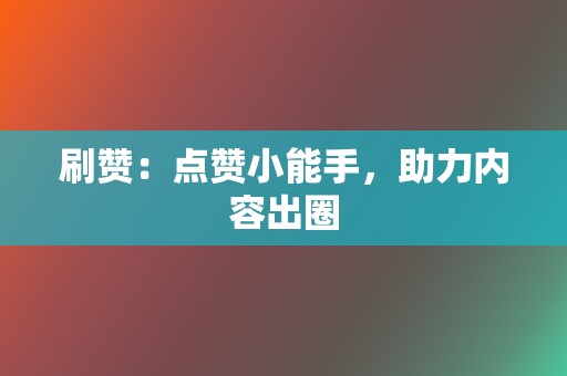 刷赞：点赞小能手，助力内容出圈