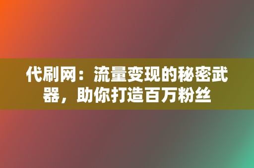 代刷网：流量变现的秘密武器，助你打造百万粉丝