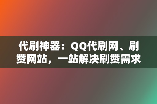 代刷神器：QQ代刷网、刷赞网站，一站解决刷赞需求  第2张