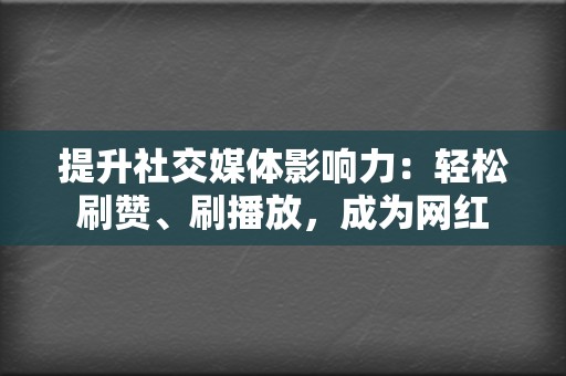 提升社交媒体影响力：轻松刷赞、刷播放，成为网红