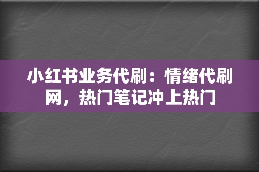 小红书业务代刷：情绪代刷网，热门笔记冲上热门  第2张