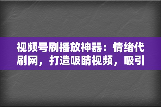 视频号刷播放神器：情绪代刷网，打造吸睛视频，吸引粉丝  第2张