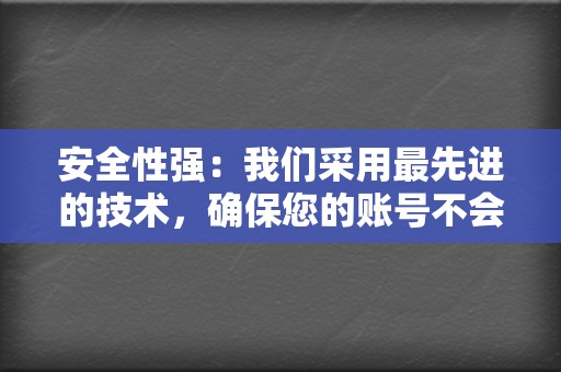 安全性强：我们采用最先进的技术，确保您的账号不会被检测到作弊。  第2张