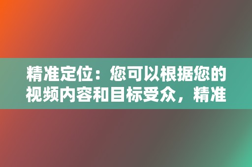 精准定位：您可以根据您的视频内容和目标受众，精准定位目标用户。  第2张