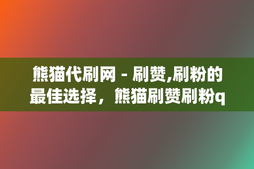 熊猫代刷网 - 刷赞,刷粉的最佳选择，熊猫刷赞刷粉qq代刷网，您值得信赖的好品牌！