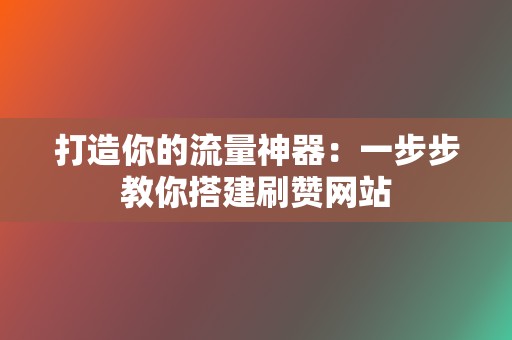 打造你的流量神器：一步步教你搭建刷赞网站