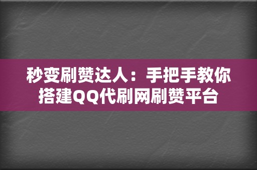 秒变刷赞达人：手把手教你搭建QQ代刷网刷赞平台