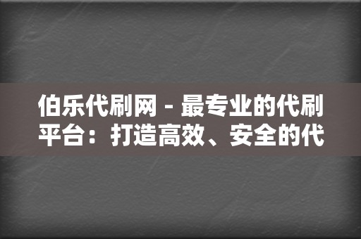 伯乐代刷网 - 最专业的代刷平台：打造高效、安全的代刷服务平台