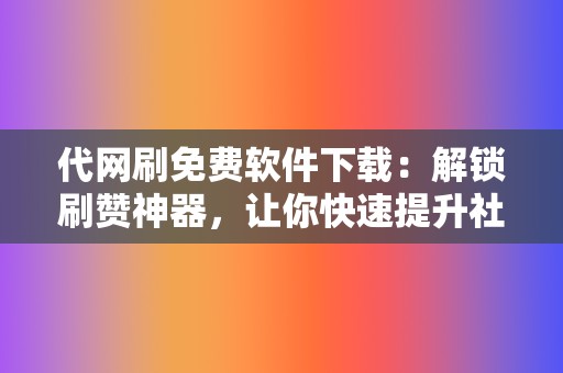 代网刷免费软件下载：解锁刷赞神器，让你快速提升社交媒体影响力！