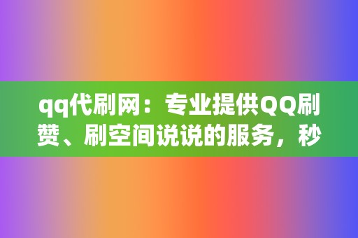 qq代刷网：专业提供QQ刷赞、刷空间说说的服务，秒刷不掉单  第2张