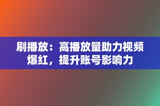 刷播放：高播放量助力视频爆红，提升账号影响力