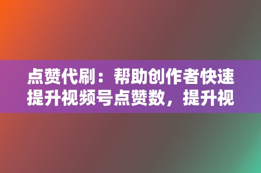 点赞代刷：帮助创作者快速提升视频号点赞数，提升视频互动率