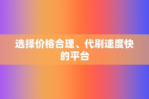 选择价格合理、代刷速度快的平台  第2张