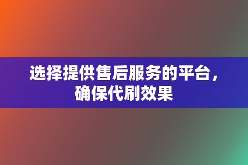 选择提供售后服务的平台，确保代刷效果  第2张