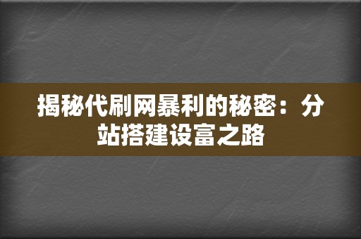 揭秘代刷网暴利的秘密：分站搭建设富之路  第2张