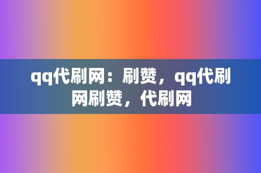 qq代刷网：刷赞，qq代刷网刷赞，代刷网  第2张