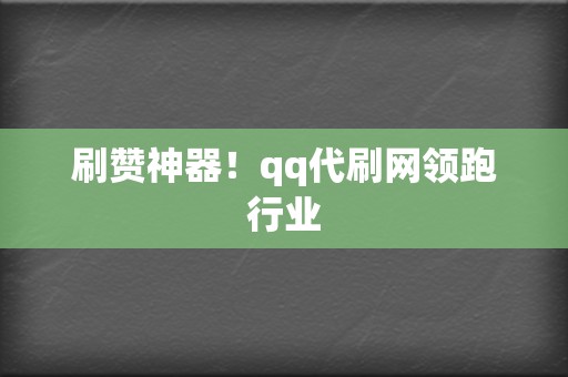 刷赞神器！qq代刷网领跑行业