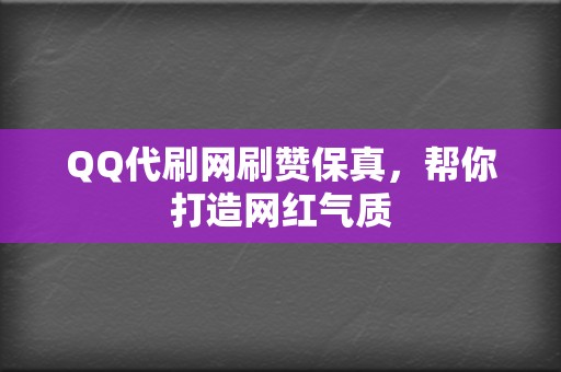 QQ代刷网刷赞保真，帮你打造网红气质  第2张