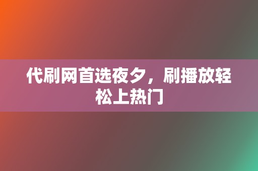 代刷网首选夜夕，刷播放轻松上热门