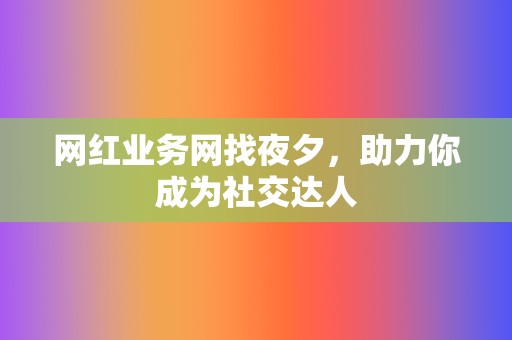 网红业务网找夜夕，助力你成为社交达人