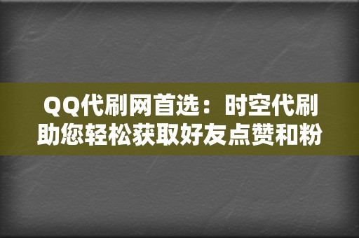 QQ代刷网首选：时空代刷助您轻松获取好友点赞和粉丝！