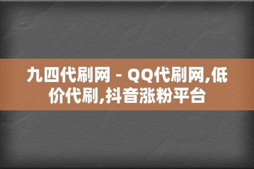 九四代刷网 - QQ代刷网,低价代刷,抖音涨粉平台