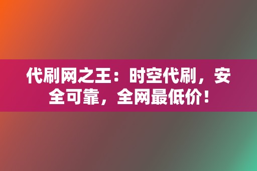 代刷网之王：时空代刷，安全可靠，全网最低价！