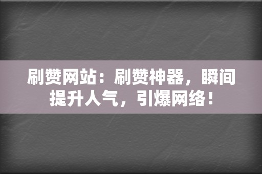 刷赞网站：刷赞神器，瞬间提升人气，引爆网络！