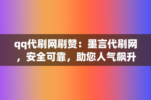 qq代刷网刷赞：墨言代刷网，安全可靠，助您人气飙升！