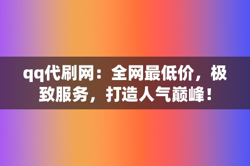 qq代刷网：全网最低价，极致服务，打造人气巅峰！