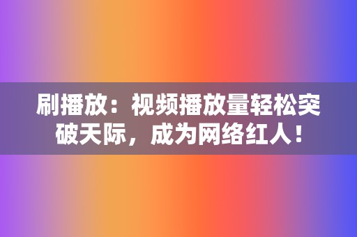 刷播放：视频播放量轻松突破天际，成为网络红人！