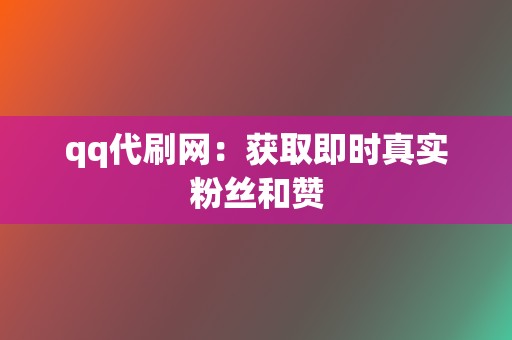 qq代刷网：获取即时真实粉丝和赞  第2张