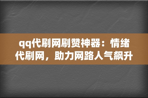 qq代刷网刷赞神器：情绪代刷网，助力网路人气飙升