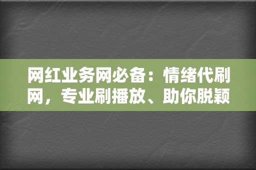 网红业务网必备：情绪代刷网，专业刷播放、助你脱颖而出