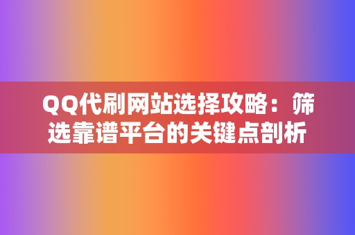 QQ代刷网站选择攻略：筛选靠谱平台的关键点剖析  第2张