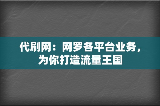 代刷网：网罗各平台业务，为你打造流量王国  第2张