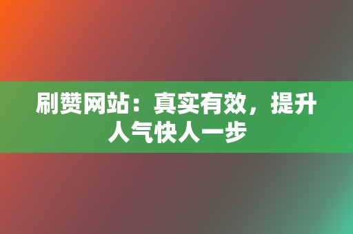 刷赞网站：真实有效，提升人气快人一步  第2张