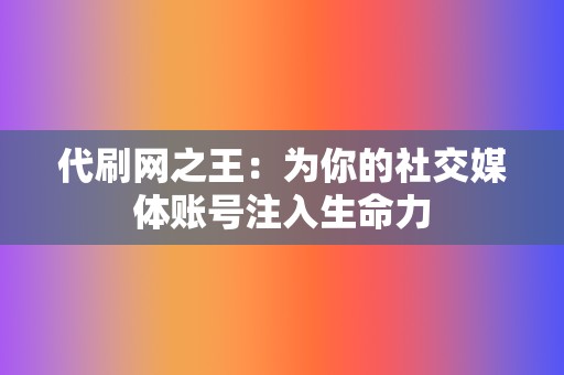 代刷网之王：为你的社交媒体账号注入生命力  第2张