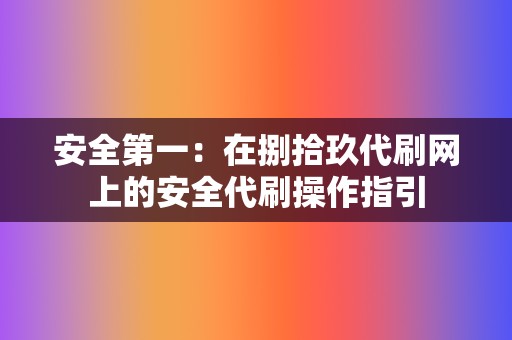 安全第一：在捌拾玖代刷网上的安全代刷操作指引  第2张