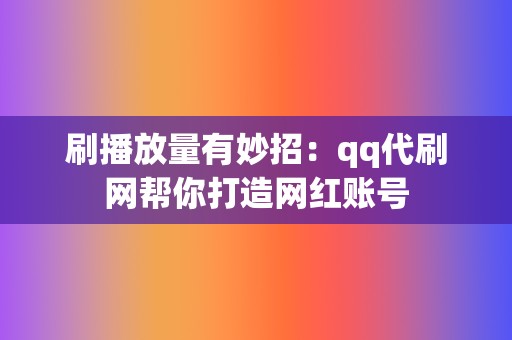 刷播放量有妙招：qq代刷网帮你打造网红账号  第2张