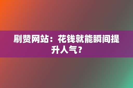 刷赞网站：花钱就能瞬间提升人气？  第2张