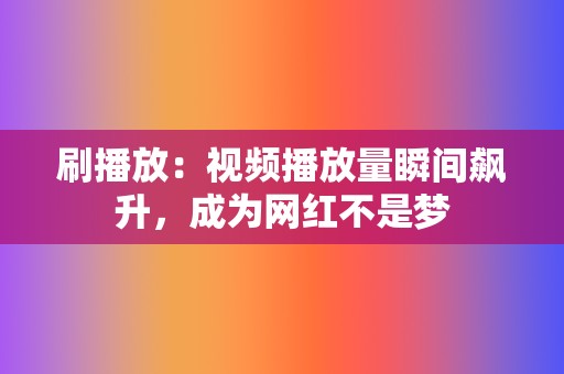 刷播放：视频播放量瞬间飙升，成为网红不是梦