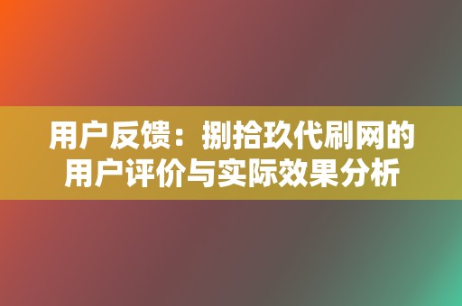 用户反馈：捌拾玖代刷网的用户评价与实际效果分析