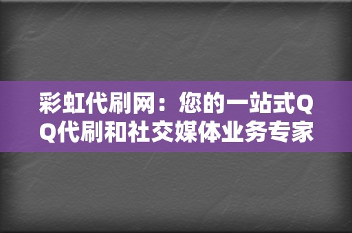 彩虹代刷网：您的一站式QQ代刷和社交媒体业务专家！