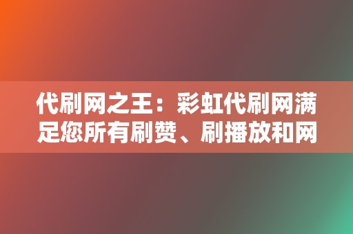 代刷网之王：彩虹代刷网满足您所有刷赞、刷播放和网红业务需求！  第2张