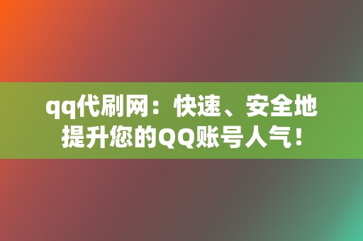 qq代刷网：快速、安全地提升您的QQ账号人气！