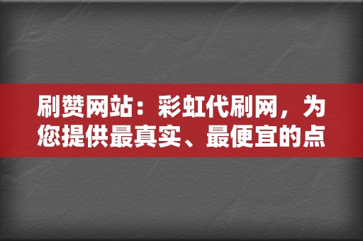 刷赞网站：彩虹代刷网，为您提供最真实、最便宜的点赞服务！